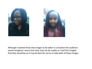 Although I wanted these two images to be taken in a location the audience
would recognize I worry that they may not be usable as I had first imaged
that they would be so it may be best for me to re-take both of these images
 