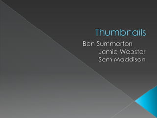 Thumbnails Ben Summerton	 Jamie Webster Sam Maddison 