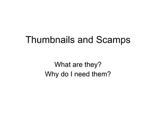 Thumbnails and Scamps What are they? Why do I need them? 