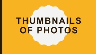THUMBNAILS
OF PHOTOS
 