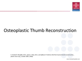 Osteoplastic Thumb Reconstruction
6. Arshad R. Muzaffar, M.D., James J. Chao, M.D., and Jeffrey B. Freidrich, M.D.Post trauma thumb reconstruction, ,
plastic recon surg , october 2005 ,104(6)
 