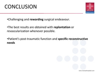 •Challenging and rewarding surgical endeavour.
•The best results are obtained with replantation or
revascularization whenever possible.
•Patient’s post-traumatic function and specific reconstructive
needs
CONCLUSION
 