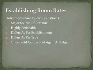 Hotel rooms have following abstracts:
1. Major Source Of Revenue
2. Highly Perishable
3. Differs As Per Establishment
4. Differs As Per Type
5. Once Build Can Be Sold Again And Again

 