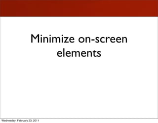 Minimize on-screen
                          elements


                               Quantity, not size



Wednesday, February 23, 2011
 