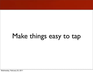 Make things easy to tap



Wednesday, February 23, 2011
 