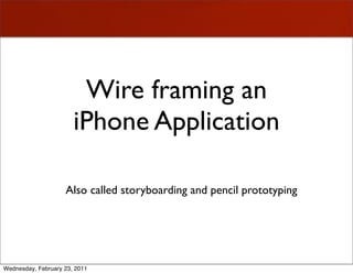 Wire framing an
                       iPhone Application

                    Also called storyboarding and pencil prototyping




Wednesday, February 23, 2011
 