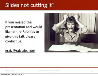 C;$2"#'&-(',/j&%'$(@

     T*'=-/'0$##"2'(."'
     A)"#"&(+B-&'+&2'<-/;2'
     ;$V"'(-'.$)"'5+$6;+1#'(-'
     %$:"'(.$#'(+;V'A;"+#"'
     ,-&(+,('/#N

     %)+$67)+$6;+1#N,-0




     February 18, 2011         Raizlabs © 2010 • Proprietary and Confidential
                                                                                46

Wednesday, February 23, 2011
 