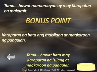 Tama… bawat bata may
Karapatan na isilang at
magkaroon ng pangalan.
Karapatan ngbataangmaisilang atmagkaroon
ngpangalan.
 