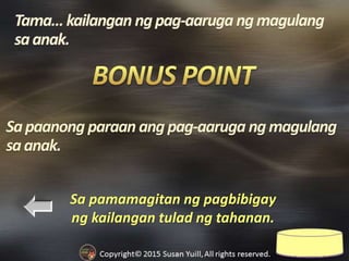 Sa pamamagitan ng pagbibigay
ng kailangan tulad ng tahanan.
Sapaanong paraan angpag-aaruga ngmagulang
saanak.
 