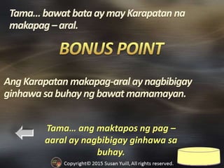 Tama… ang maktapos ng pag –
aaral ay nagbibigay ginhawa sa
buhay.
AngKarapatan makapag-aral aynagbibigay
ginhawa sabuhay ngbawat mamamayan.
 