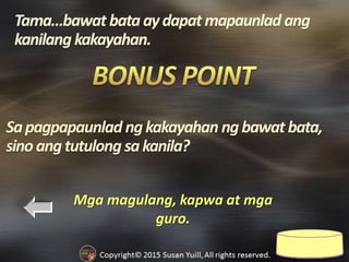 Mga magulang, kapwa at mga
guro.
Sapagpapaunlad ngkakayahan ngbawat bata,
sino angtutulong sakanila?
 