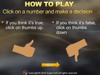 If you think it’s true,
click on thumbs up.
If you think it’s false,
click on thumbs
down
NEXT
 