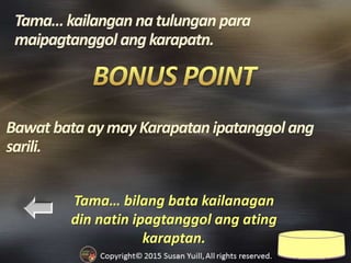 Tama… bilang bata kailanagan
din natin ipagtanggol ang ating
karaptan.
BawatbataaymayKarapatanipatanggolang
sarili.
 