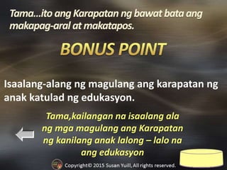 Tama,kailangan na isaalang ala
ng mga magulang ang Karapatan
ng kanilang anak lalong – lalo na
ang edukasyon
Isaalang-alang ng magulang ang karapatan ng
anak katulad ng edukasyon.
 