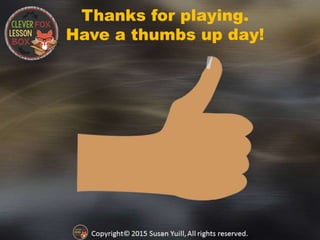 Thanks for playing.
Have a thumbs up day!
 