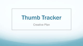 Thumb Tracker
Creative Plan
 