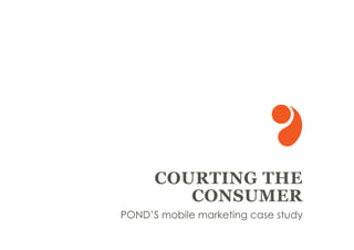 COURTING THE
         CONSUMER
POND’S mobile marketing case study
 