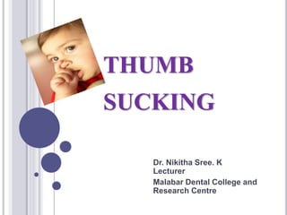 THUMB
SUCKING
Dr. Nikitha Sree. K
Lecturer
Malabar Dental College and
Research Centre
 