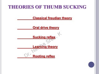 THEORIES OF THUMB SUCKING
Classical freudian theory
Oral drive theory
Sucking reflex
Learning theory
Rooting reflex
 