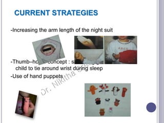 CURRENT STRATEGIES
-Increasing the arm length of the night suit
-Thumb–home concept : small bag given to
child to tie around wrist during sleep
-Use of hand puppets
 
