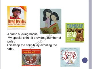 -Thumb sucking books
-My special shirt : it provide a number of
tools .
This keep the child busy avoiding the
habit.
 