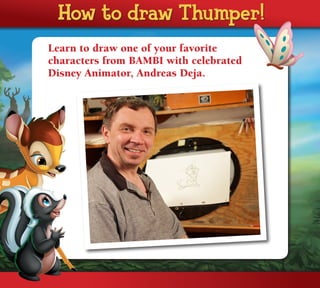 How to draw Thumper! Thumper!
     How to draw
   Learn to draw one of your favorite
   characters from BAMBI with celebrated
   Disney Animator, Andreas Deja.
 