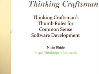 Thinking Craftsman’s
Thumb Rules for
Common Sense
Software Development
Nitin Bhide
http://thinkingcraftsman.in

 