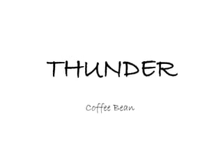 THUNDER
  Coffee Bean
 