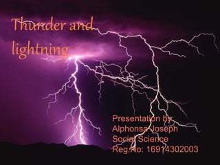 Thunder and
lightning
Presentation by:
Alphonsa Joseph
Social Science
Reg.No: 16914302003
 