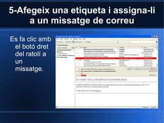 5-Afegeix una etiqueta i assigna-li a un missatge de correu Es fa clic amb el botó dret del ratolí a un missatge. 