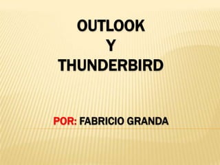 OUTLOOK
     Y
THUNDERBIRD


POR: FABRICIO GRANDA
 