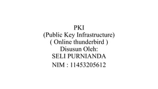 PKI
(Public Key Infrastructure)
( Online thunderbird )
Disusun Oleh:
SELI PURNIANDA
NIM : 11453205612
 