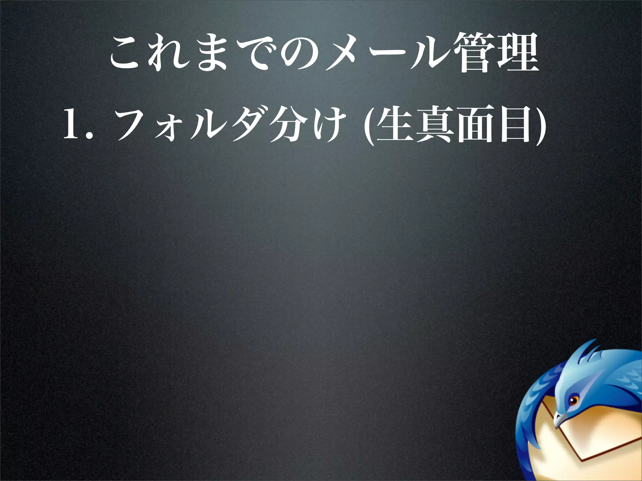 これまでのメール管理
1. フォルダ分け (生真面目)
 