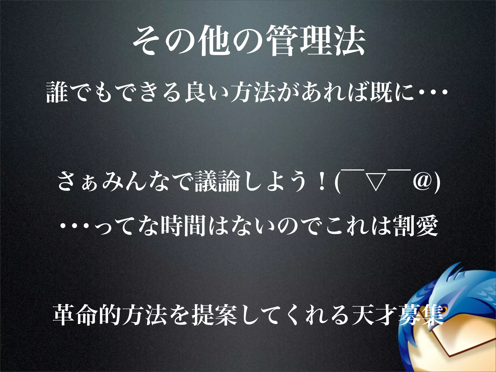 その他の管理法
誰でもできる良い方法があれば既に･･･
さぁみんなで議論しよう！(￣▽￣＠)
･･･ってな時間はないのでこれは割愛
革命的方法を提案してくれる天才募集
 