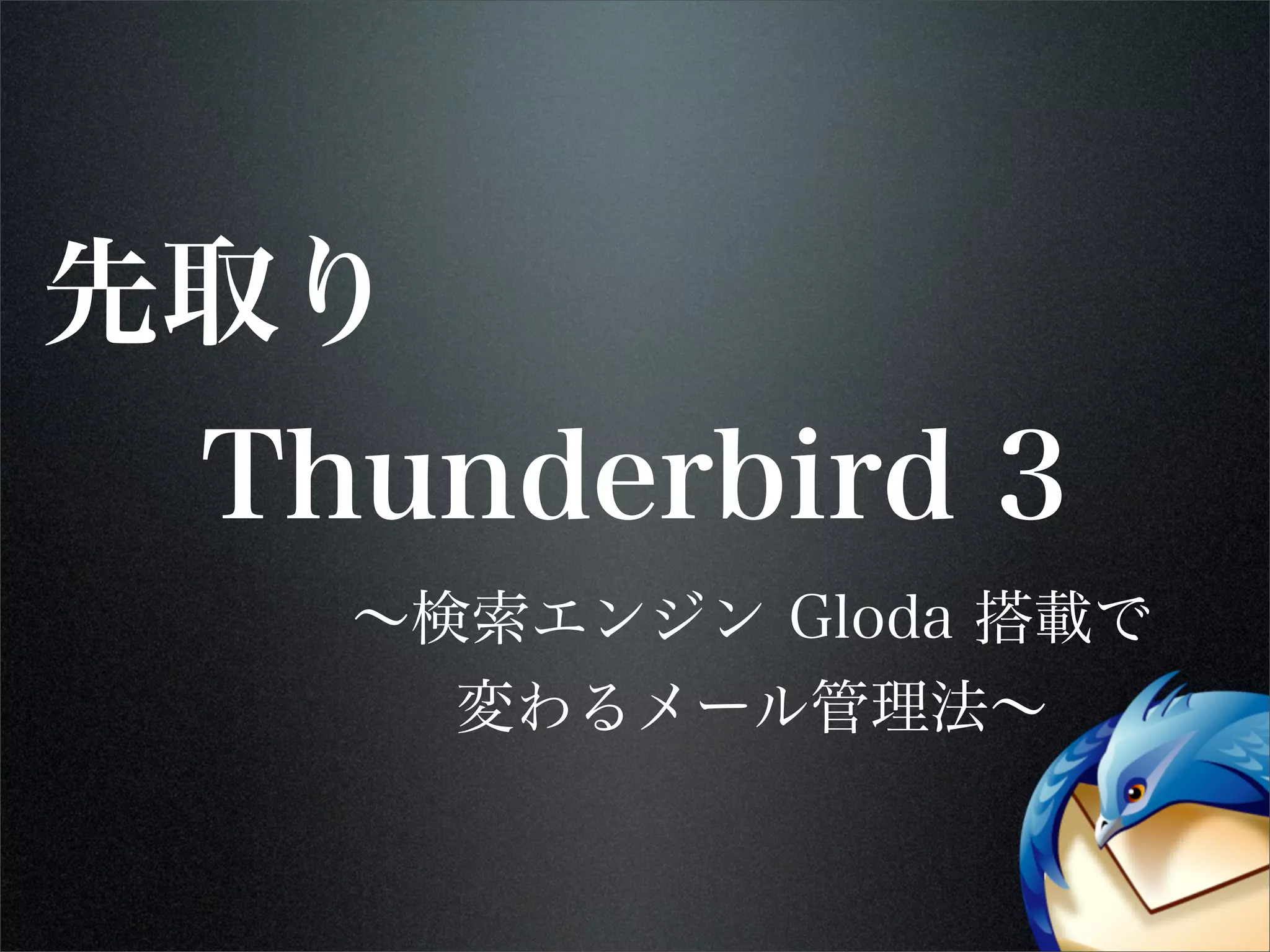 Thunderbird 3
先取り
∼検索エンジン Gloda 搭載で
変わるメール管理法∼
 