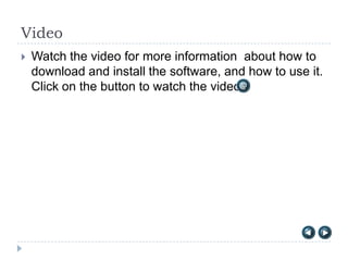 Video
   Watch the video for more information about how to
    download and install the software, and how to use it.
    Click on the button to watch the video:
 