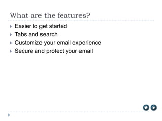 What are the features?
   Easier to get started
   Tabs and search
   Customize your email experience
   Secure and protect your email
 