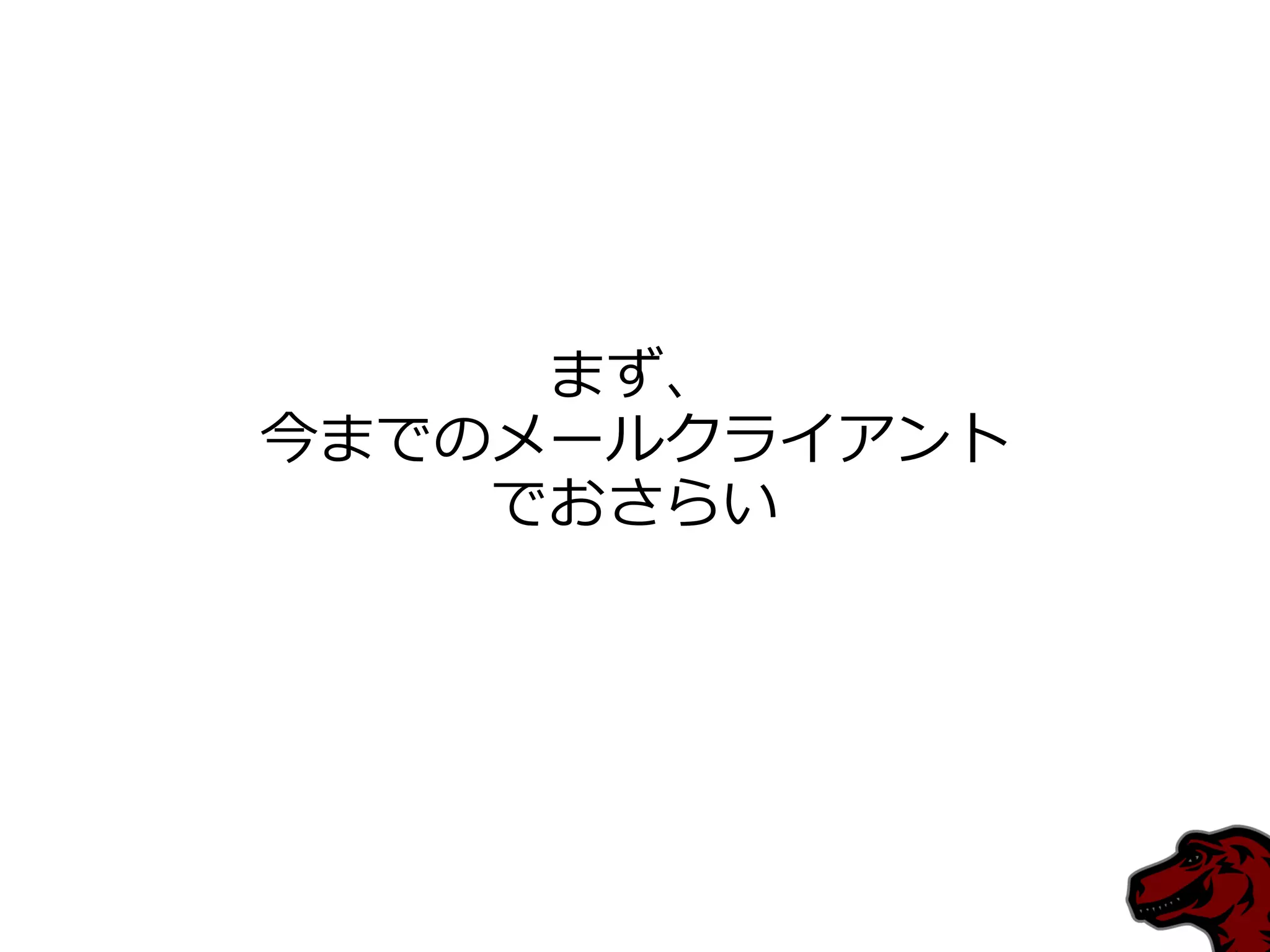 まず、
今までのメールクラ゗ゕント
    でおさらい
 