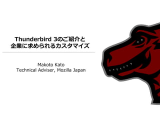 Thunderbird 3のご紹介と
企業に求められるカスタマイズ


           Makoto Kato
 Technical Adviser, Mozilla Japan
 