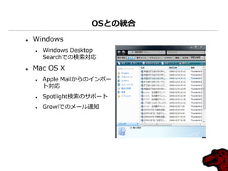 OSとの統合
   Windows
       Windows Desktop
        Searchでの検索対応
   Mac OS X
       Apple Mailからの゗ンポー
        ト対応
       Spotlight検索のサポート
       Growlでのメール通知
 