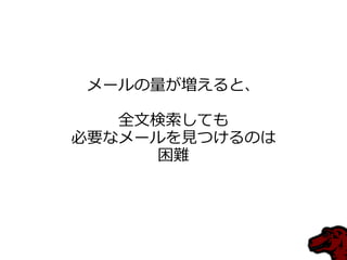 メールの量が増えると、

   全文検索しても
必要なメールを見つけるのは
     困難
 