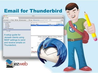 Email for Thunderbird
A setup guide for
Jezweb clients using
IMAP settings to send
and receive emails on
Thunderbird.
 