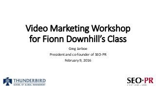 Video Marketing Workshop
for Fionn Downhill’s Class
Greg Jarboe
President and co-founder of SEO-PR
February 9, 2016
 