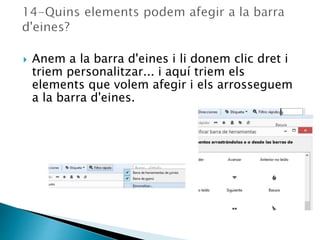  Anem a la barra d'eines i li donem clic dret i
triem personalitzar... i aquí triem els
elements que volem afegir i els arrosseguem
a la barra d'eines.
 