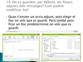  Quan t’envien un arxiu adjunt, pots elegir el
lloc on vols que es guardi. Però també pots
ficar un lloc predeterminat on vols que es
guardi.
 