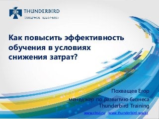 Похващев Егор
менеджер по развитию бизнеса
Thunderbird Training
Как повысить эффективность
обучения в условиях
снижения затрат?
www.cbsd.ru / www.thunderbird-ww.kz
 