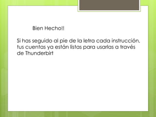 Bien Hecho!!
Si has seguido al pie de la letra cada instrucción,
tus cuentas ya están listas para usarlas a través
de Thunderbirt