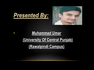 Presented By:
• Muhammad Umar
(University Of Central Punjab)
(Rawalpindi Campus)
 