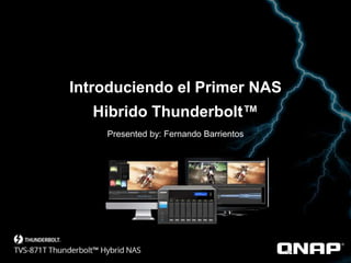 Introduciendo el Primer NAS
Hibrido Thunderbolt™
Presented by: Fernando Barrientos
 