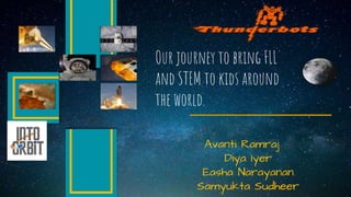 Avanti Ramraj
Diya Iyer
Easha Narayanan
Samyukta Sudheer
Our journey to bring FLL
and STEM to kids around
the world.
 